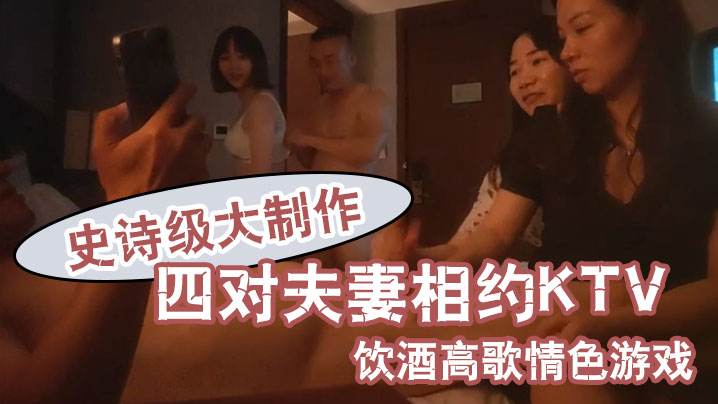 换妻之旅史诗级大制作四对夫妻相约KTV饮酒高歌情色游戏-免费高清中文AV在线看91Porn_MissAv_Pornhub