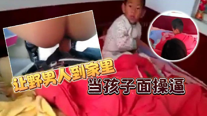 让野男人到家里当孩子面操逼男的追问爽不爽爽不爽这个就不用问了吧