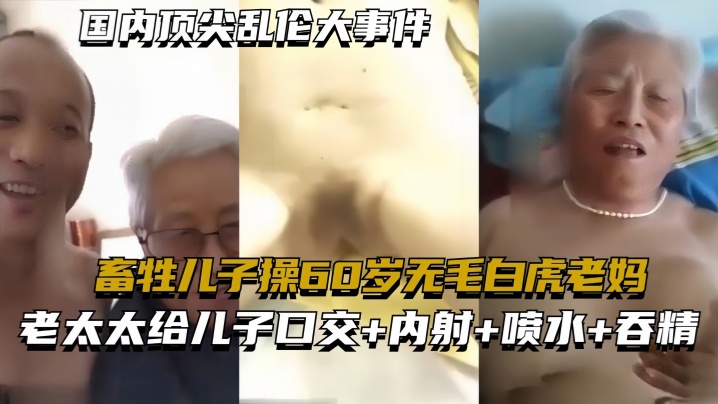 国内顶尖乱伦大事件畜牲儿子操60岁无毛白虎老妈真实乱伦合集绝非剧情-免费高清中文AV在线看91Porn_MissAv_Pornhub